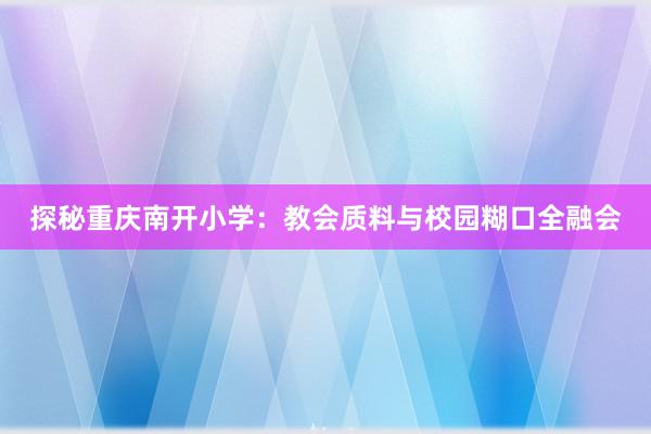 探秘重庆南开小学：教会质料与校园糊口全融会